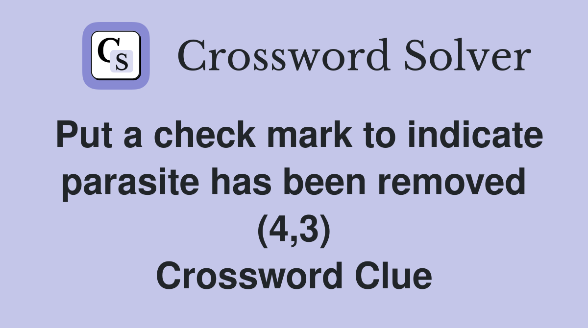 Put a check mark to indicate parasite has been removed (4,3) Crossword Clue