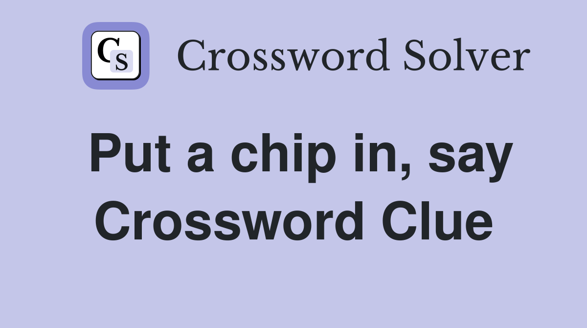 Put a chip in, say Crossword Clue