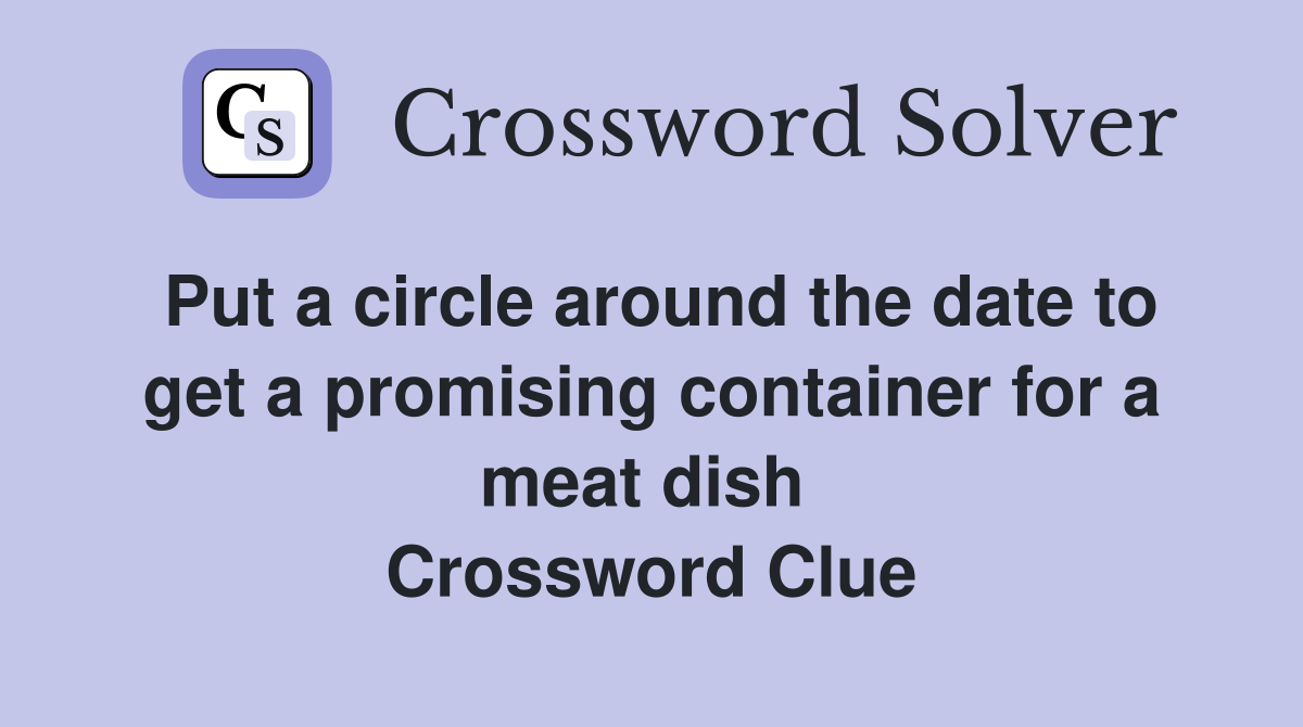 Put a circle around the date to get a promising container for a meat dish  Crossword Clue