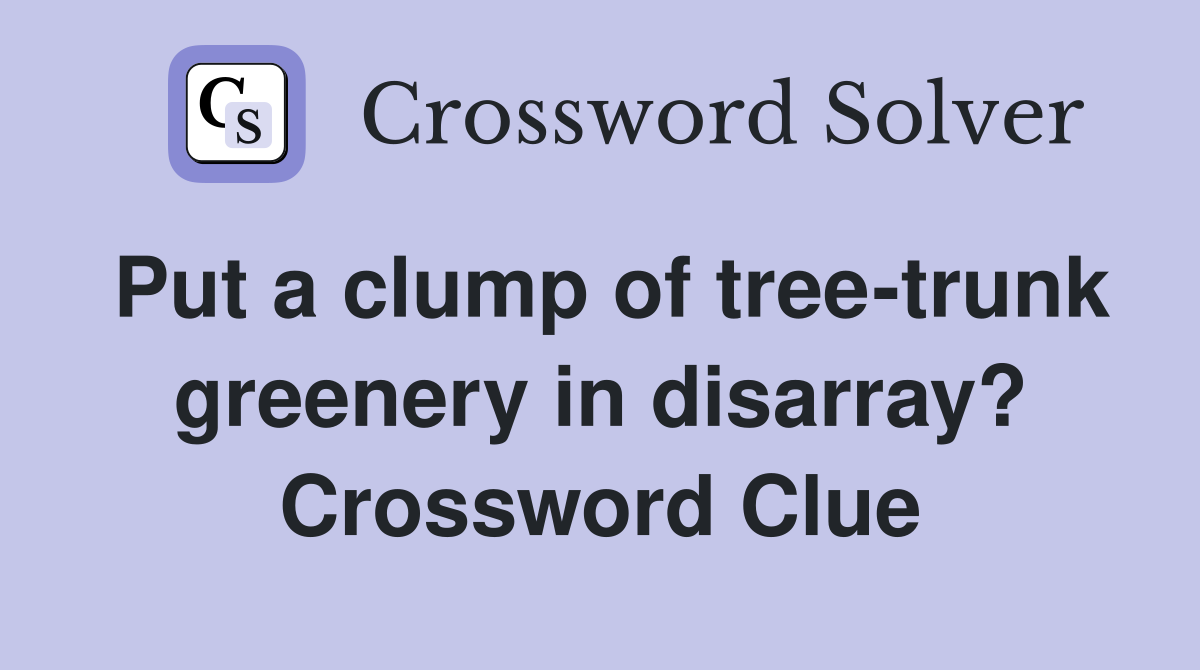 Put a clump of tree-trunk greenery in disarray? Crossword Clue