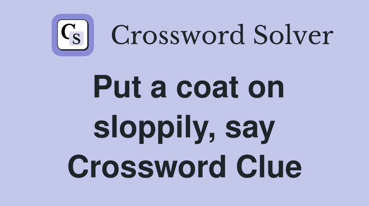 Put a coat on sloppily, say Crossword Clue