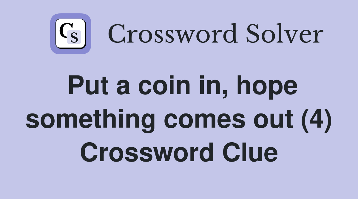 Put a coin in, hope something comes out (4) Crossword Clue