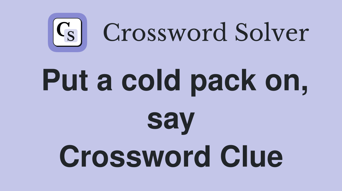 Put a cold pack on, say Crossword Clue