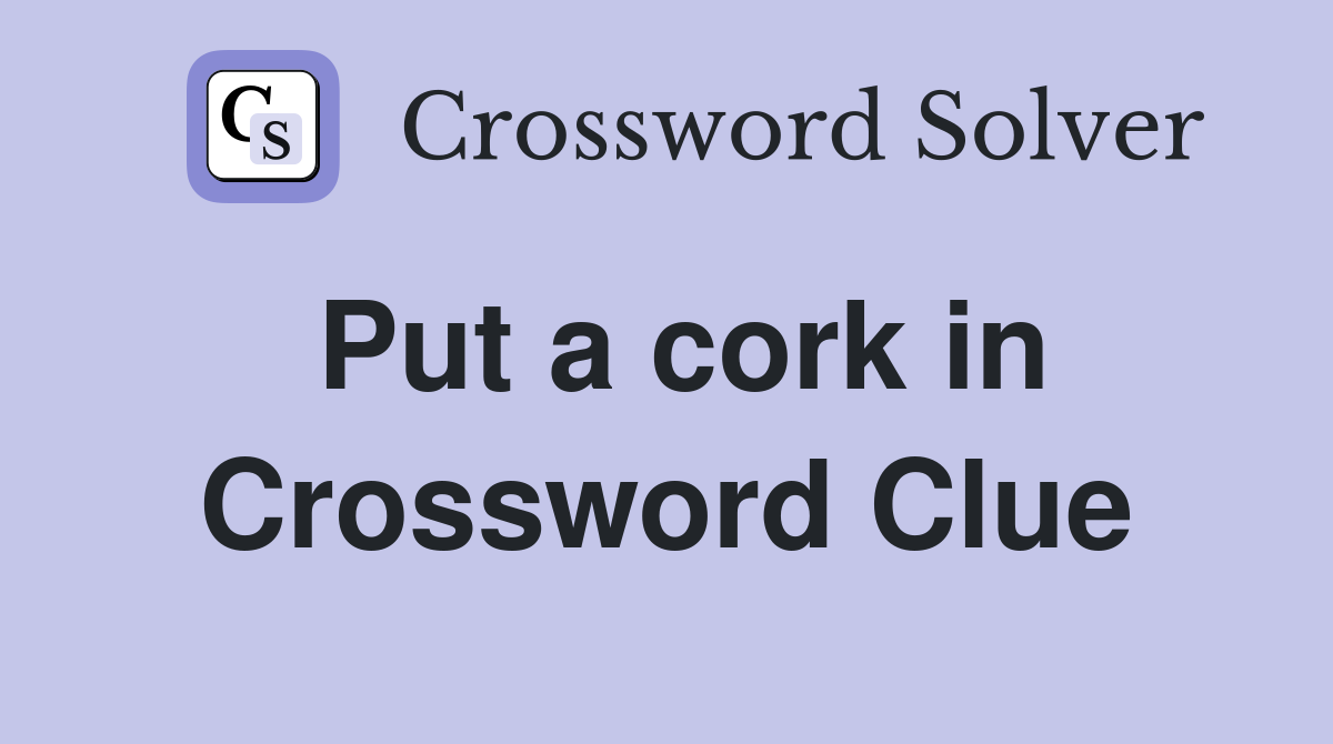 Put a cork in Crossword Clue