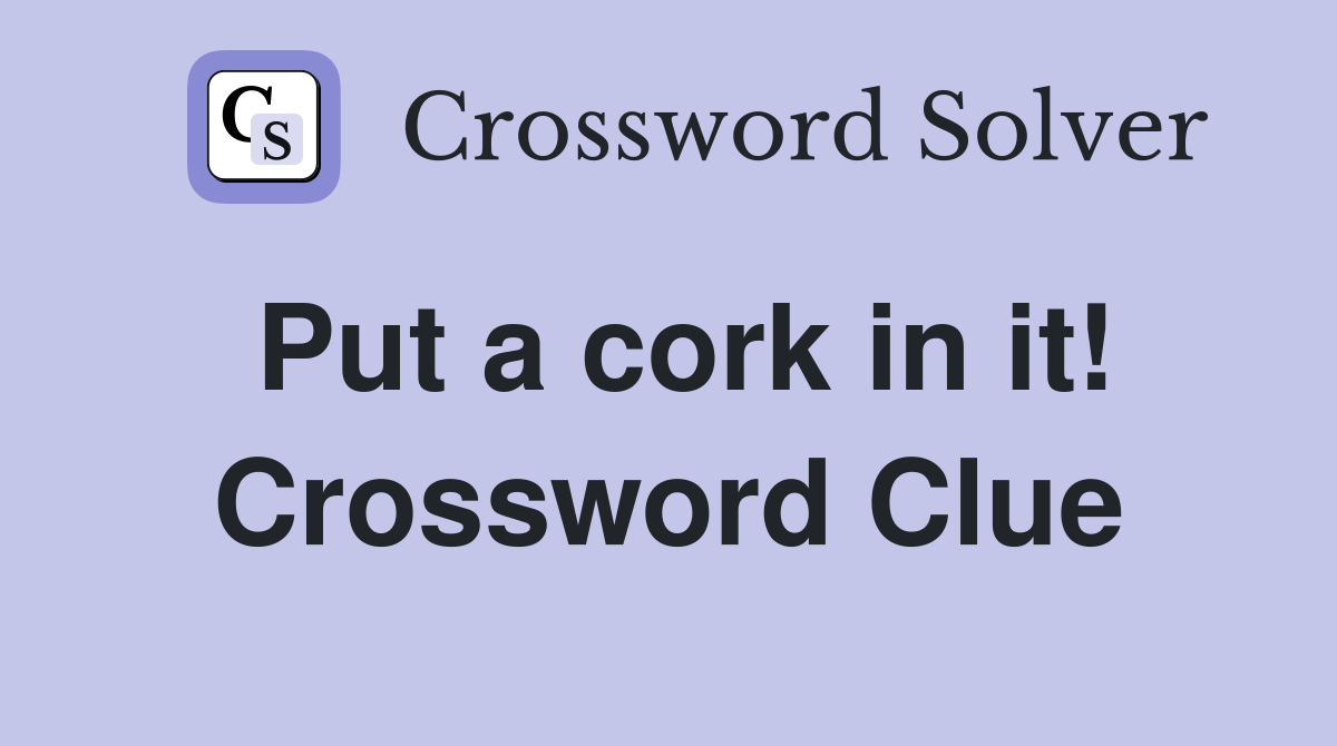 Put a cork in it! Crossword Clue