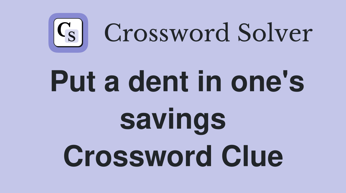 Put a dent in one's savings Crossword Clue