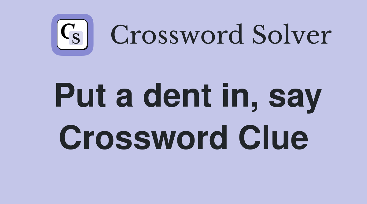 Put a dent in, say Crossword Clue