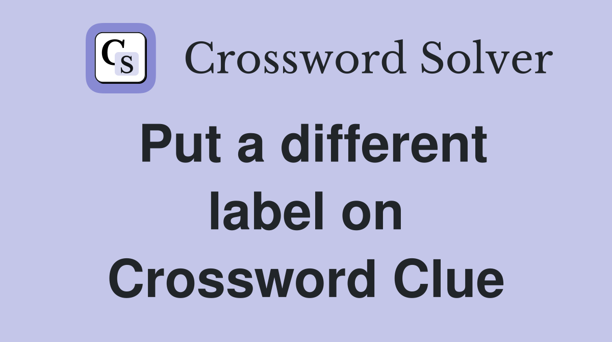 Put a different label on Crossword Clue