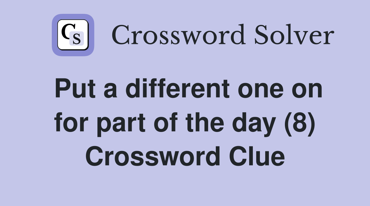 Put a different one on for part of the day (8) Crossword Clue