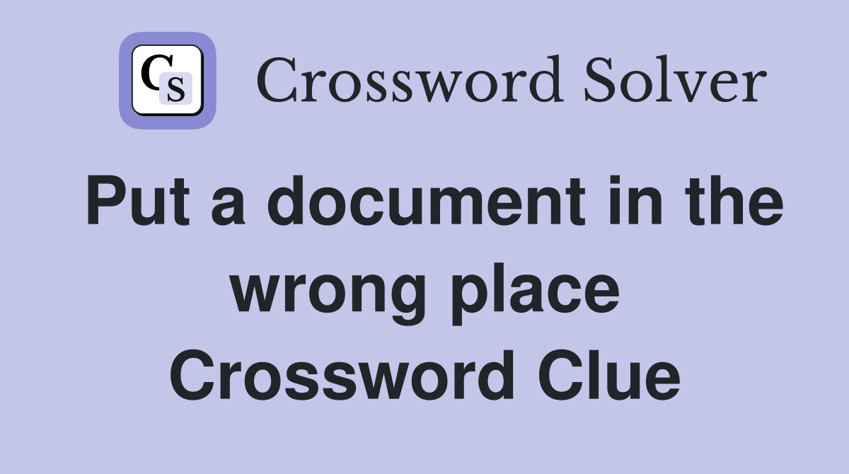 Put a document in the wrong place Crossword Clue