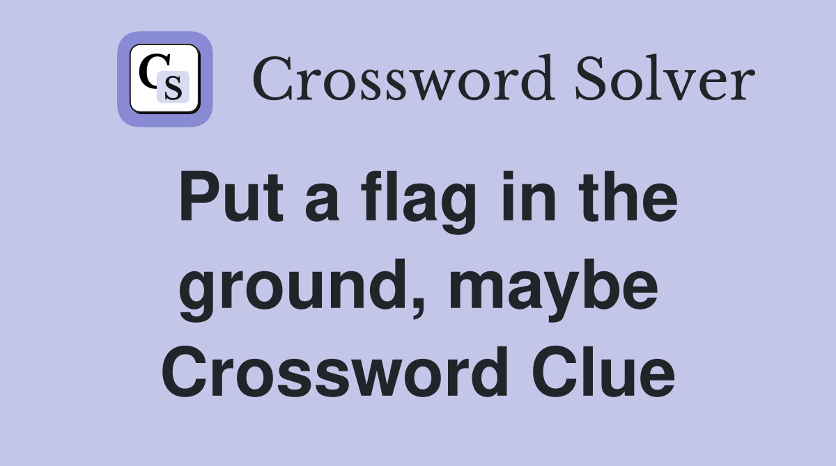Put a flag in the ground, maybe Crossword Clue