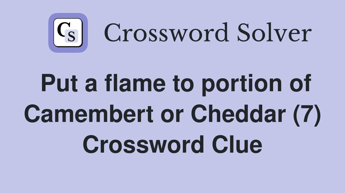 Put a flame to portion of Camembert or Cheddar (7) Crossword Clue