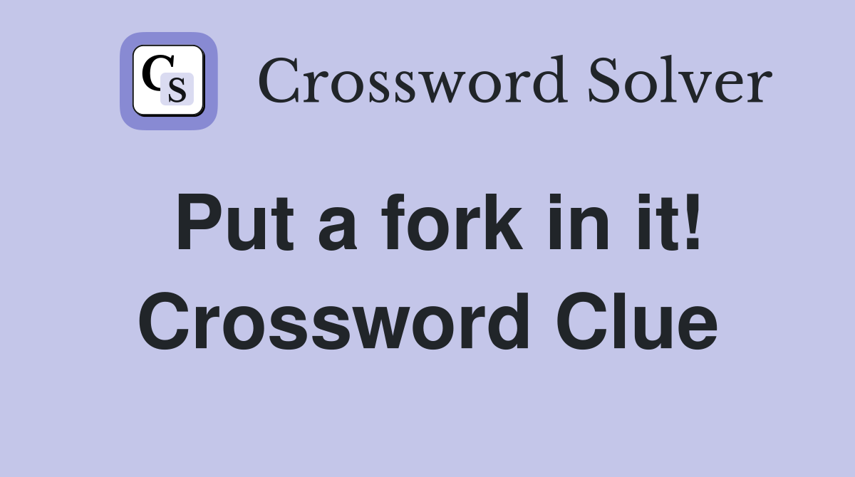 Put a fork in it! Crossword Clue