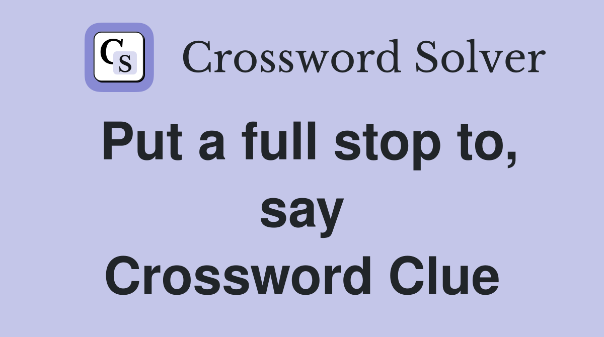 Put a full stop to, say Crossword Clue