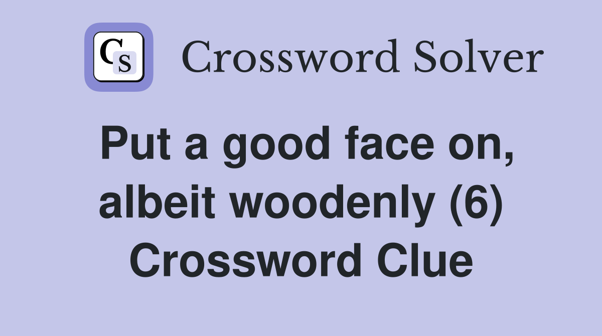 Put a good face on, albeit woodenly (6) Crossword Clue