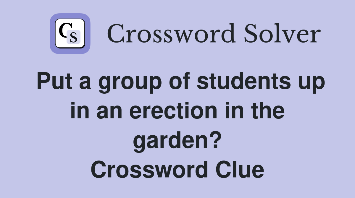 Put a group of students up in an erection in the garden? Crossword Clue