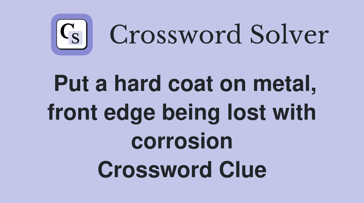 Put a hard coat on metal, front edge being lost with corrosion Crossword Clue