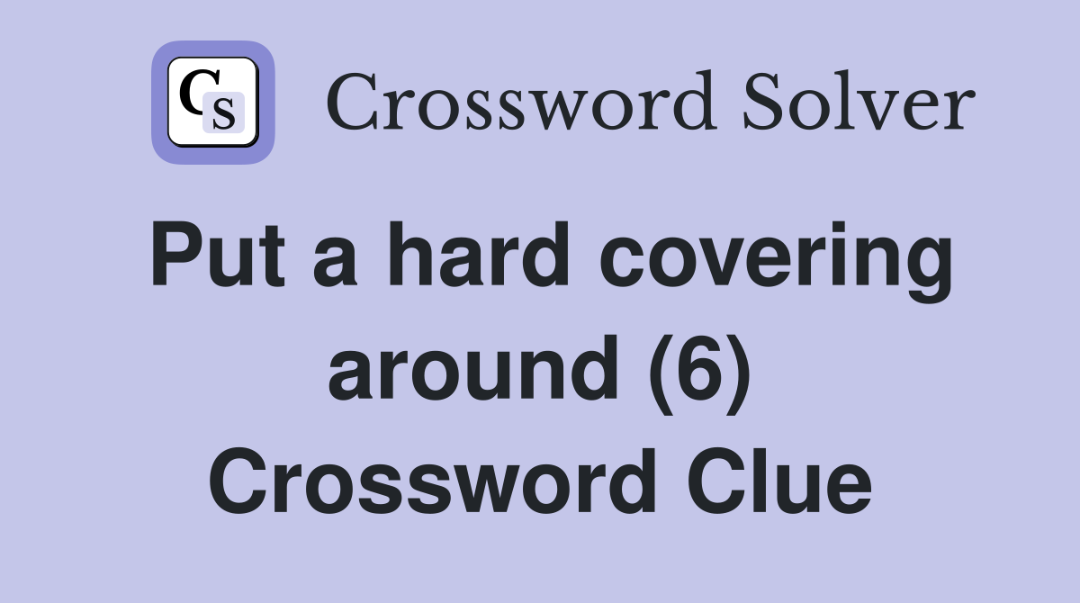 Put a hard covering around (6) Crossword Clue