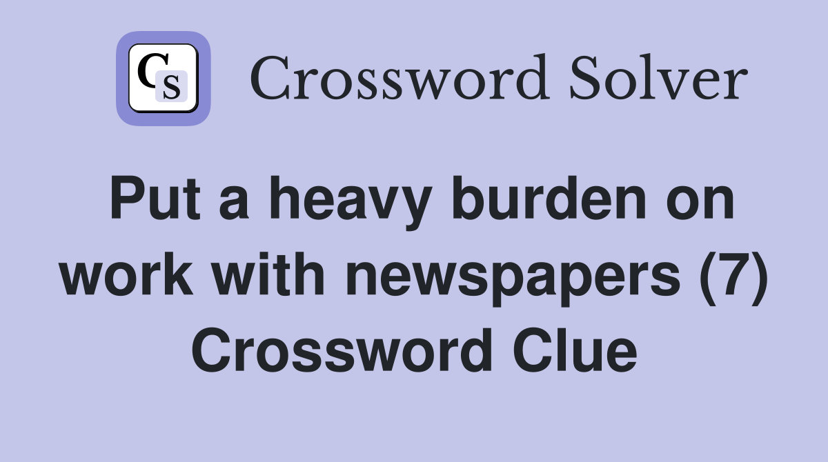 Put a heavy burden on work with newspapers (7) Crossword Clue