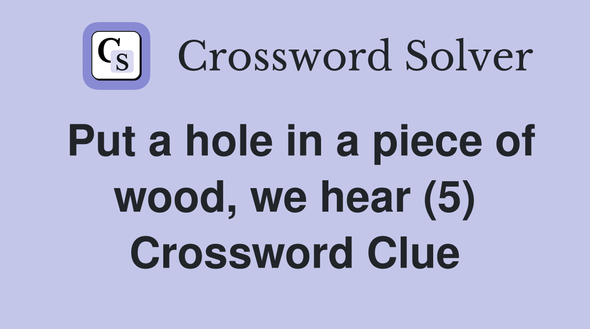 Put a hole in a piece of wood, we hear (5) Crossword Clue