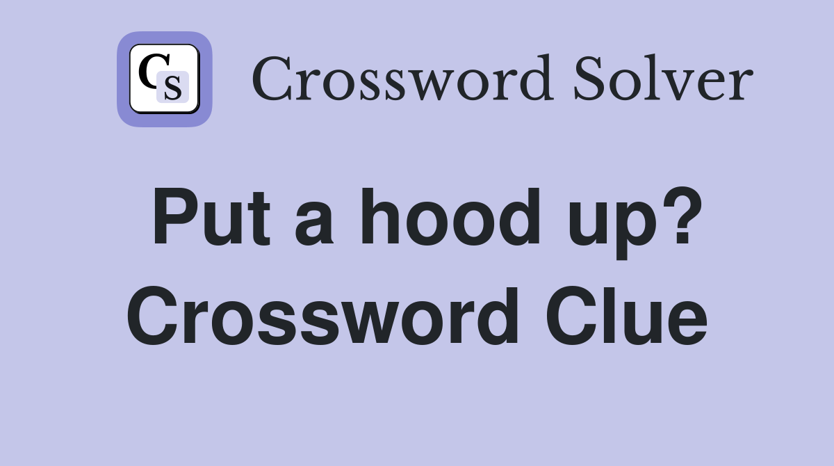Put a hood up? Crossword Clue