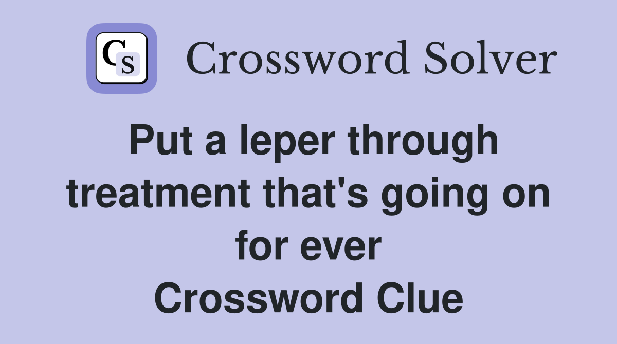 Put a leper through treatment that's going on for ever Crossword Clue