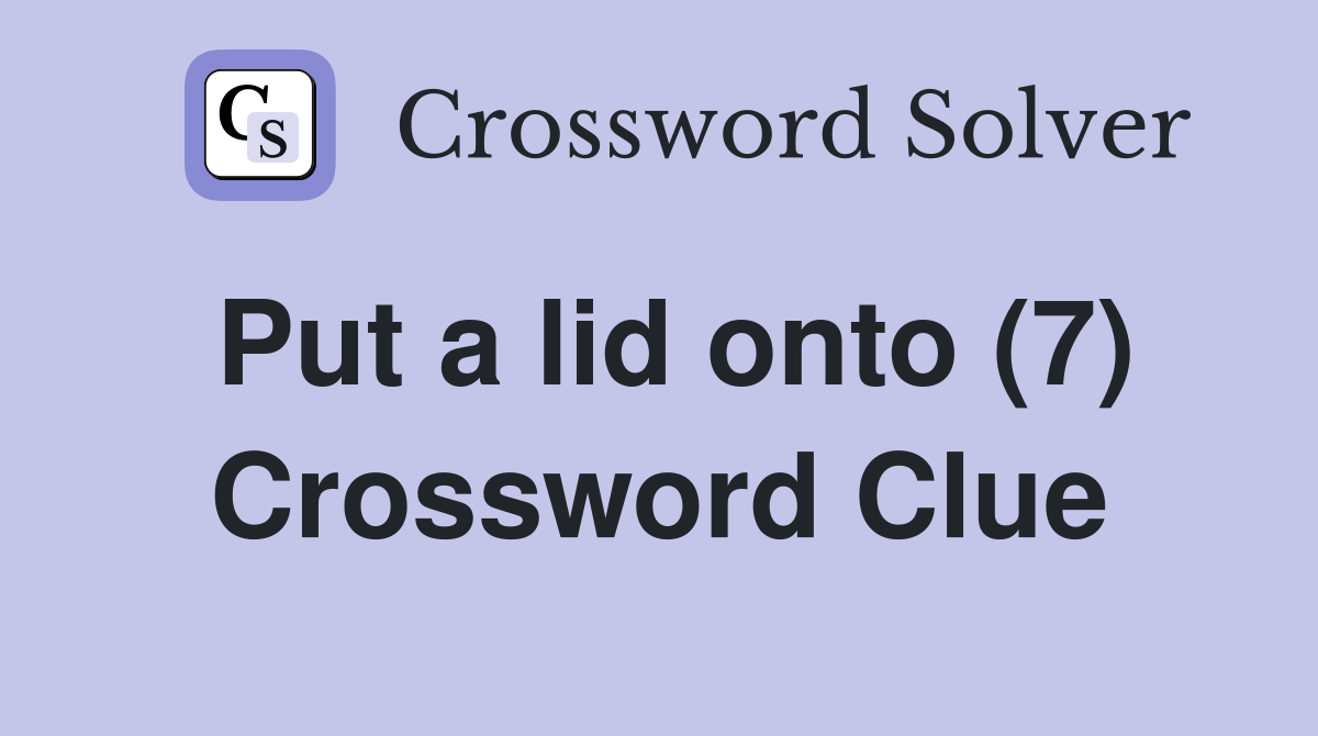 Put a lid onto (7) Crossword Clue