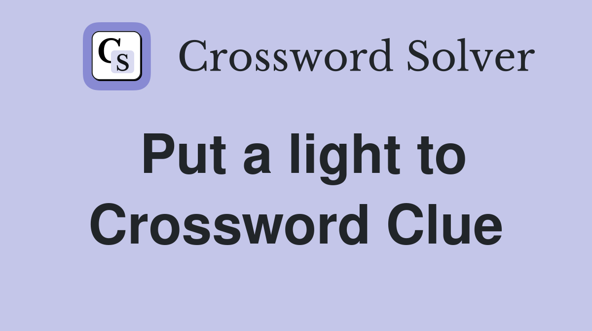 Put a light to Crossword Clue