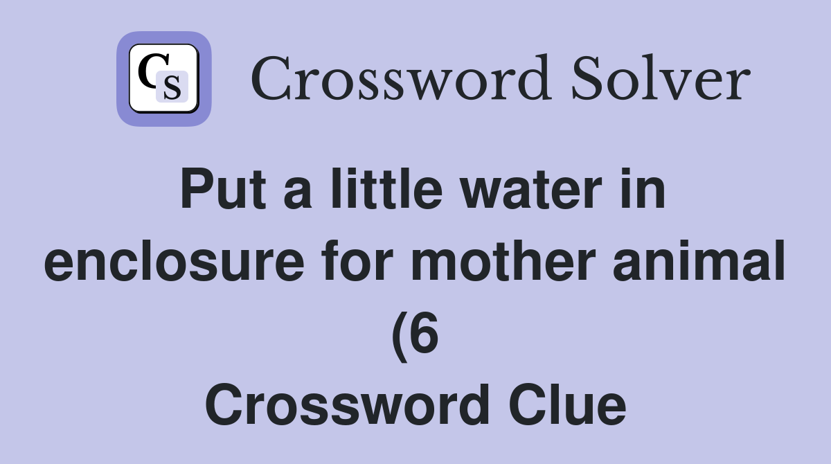 Put a little water in enclosure for mother animal (6) Crossword Clue Put a little water in enclosure for mother animal (6) Crossword Clue