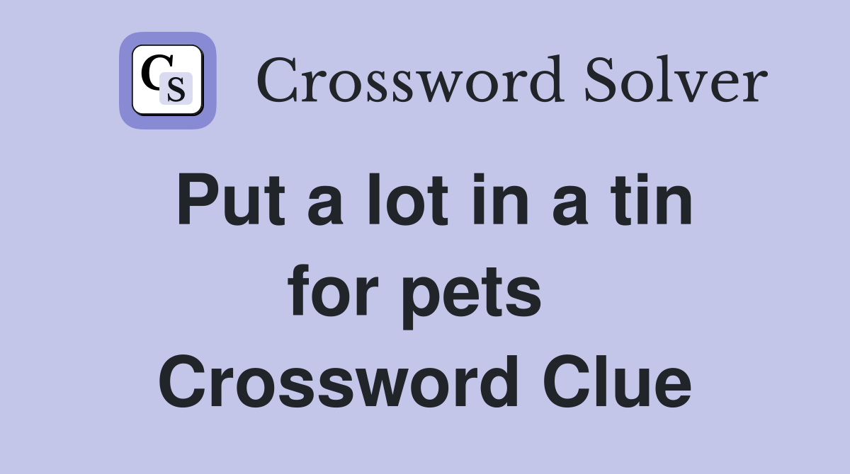 Put a lot in a tin for pets  Crossword Clue