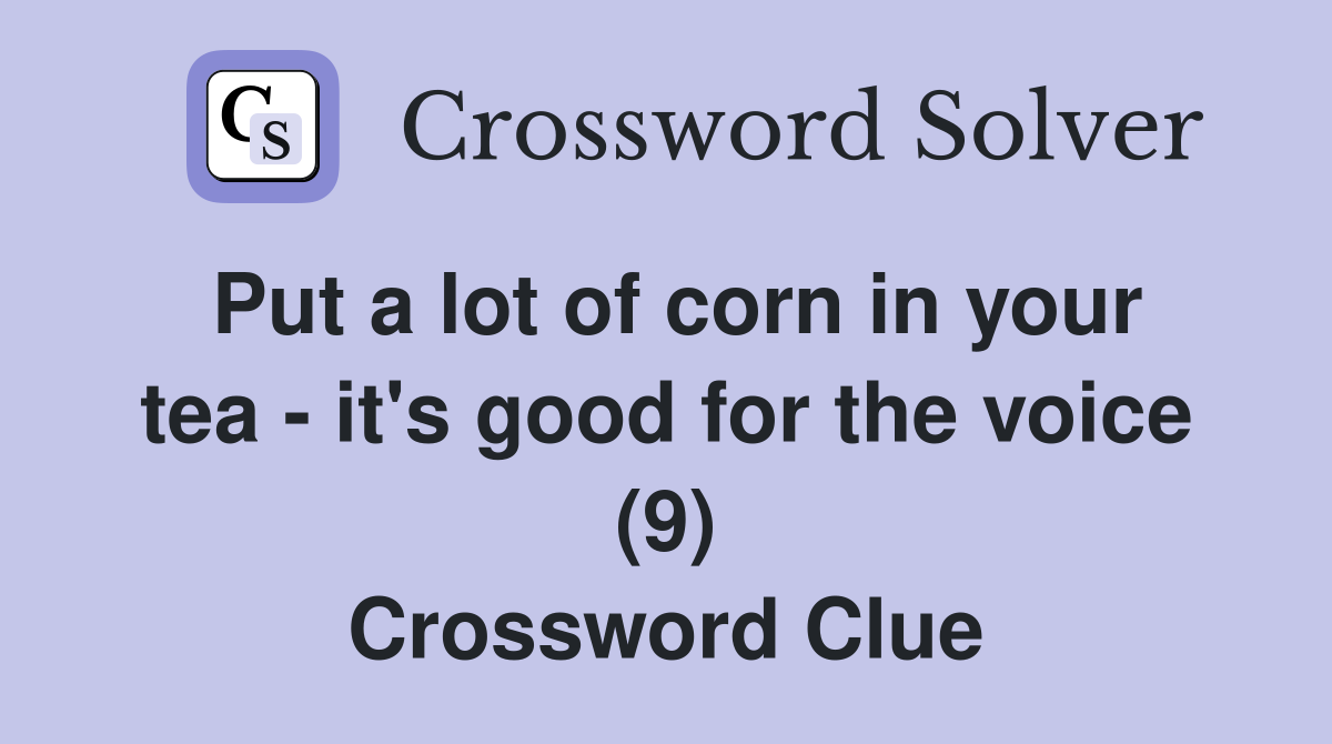 Put a lot of corn in your tea - it's good for the voice (9) Crossword Clue