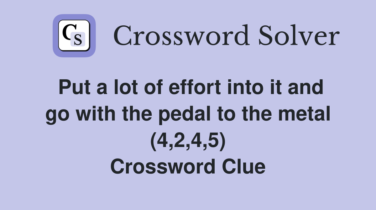 Put a lot of effort into it and go with the pedal to the metal (4,2,4,5) Crossword Clue