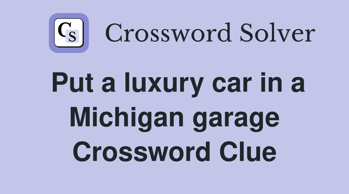 Put a luxury car in a Michigan garage Crossword Clue