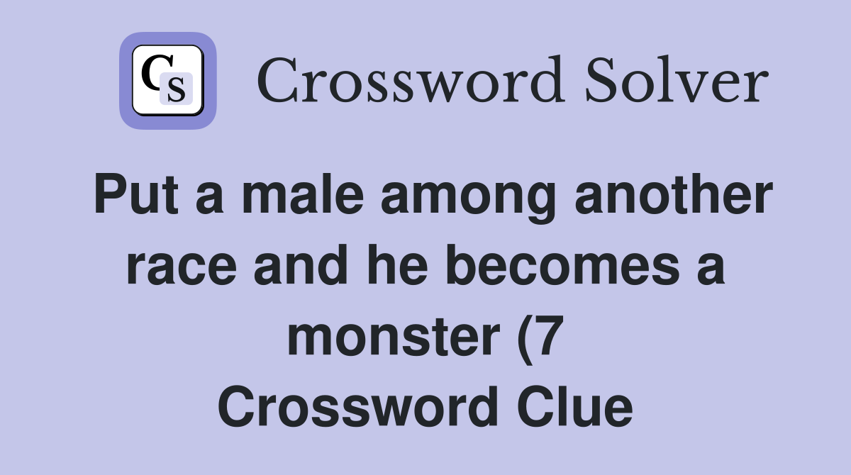 Put a male among another race and he becomes a monster (7) Crossword Put a male among another race and he becomes a monster (7) Crossword