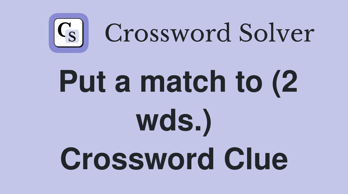 Put a match to (2 wds.) Crossword Clue