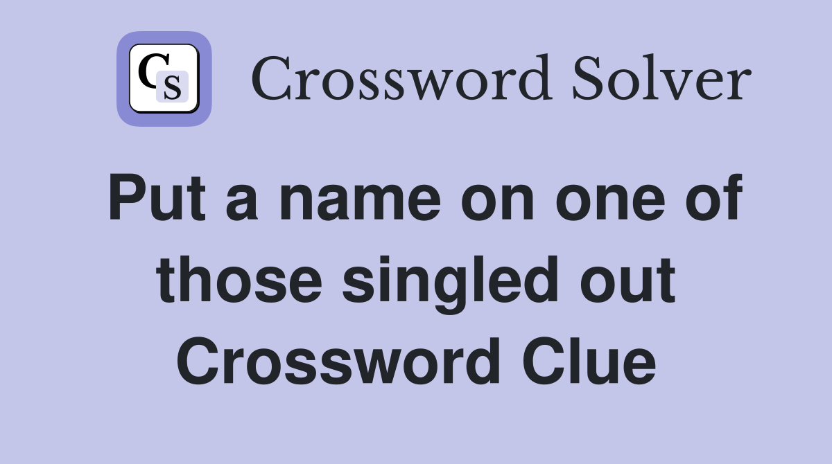Put a name on one of those singled out Crossword Clue
