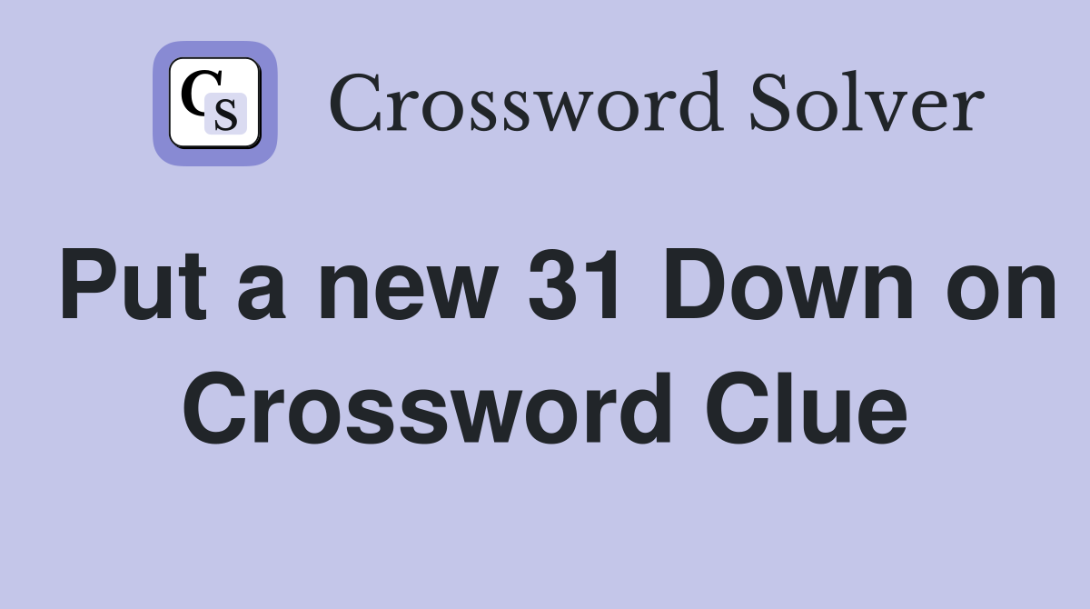 Put a new 31 Down on Crossword Clue