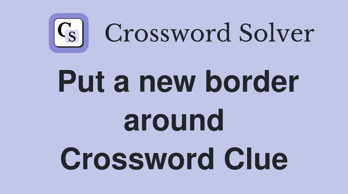 Put a new border around Crossword Clue