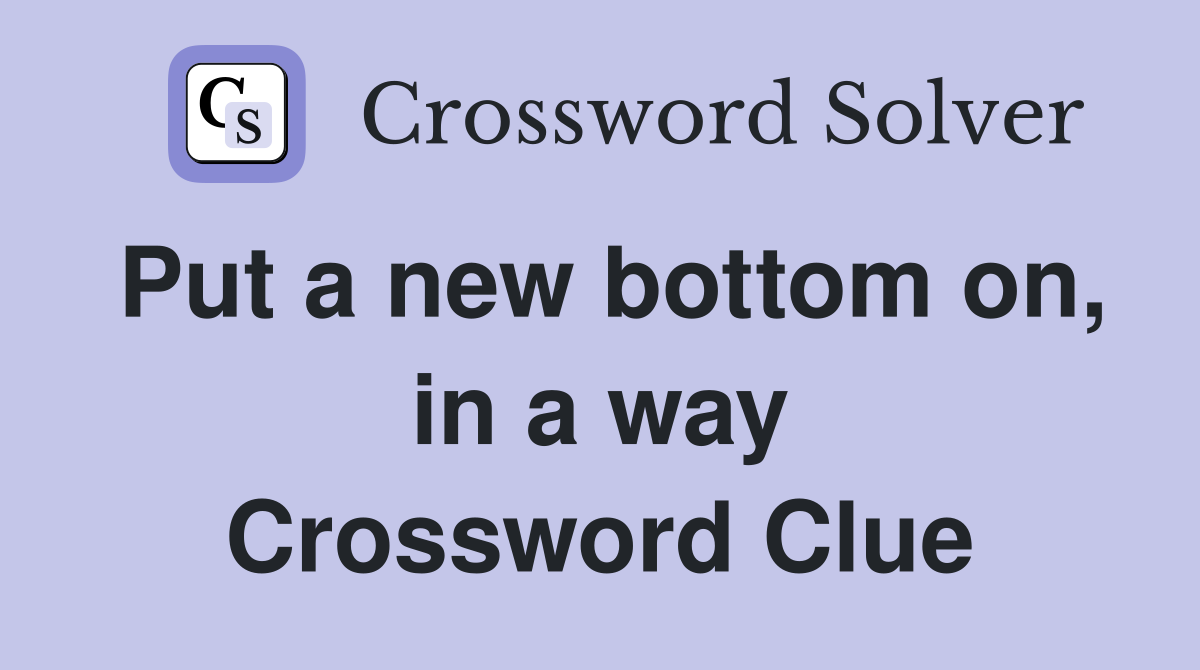 Put a new bottom on, in a way Crossword Clue