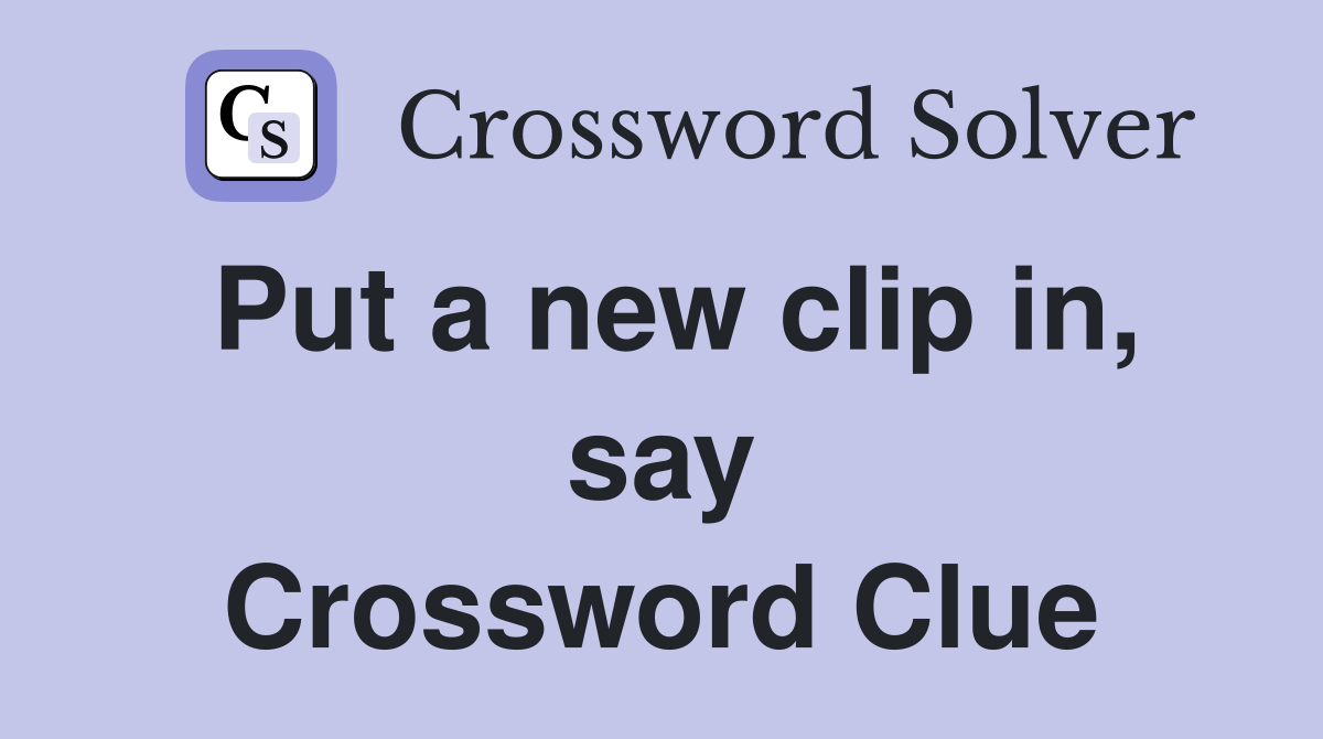 Put a new clip in, say Crossword Clue