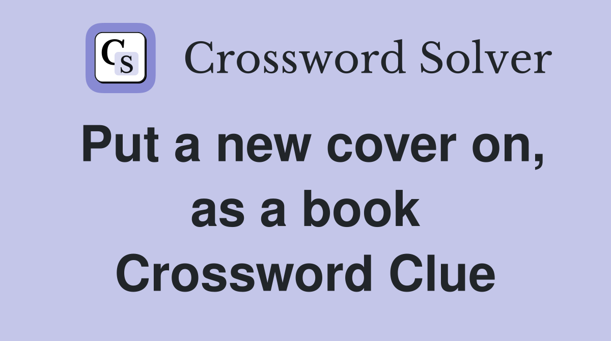Put a new cover on, as a book Crossword Clue