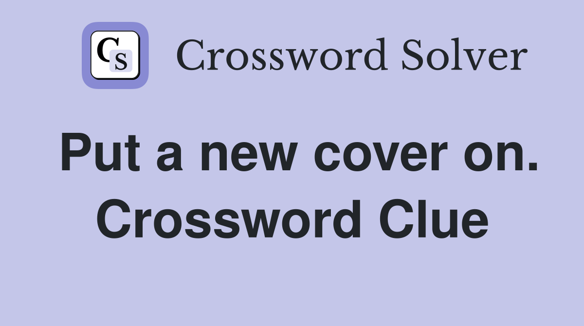 Put a new cover on. Crossword Clue
