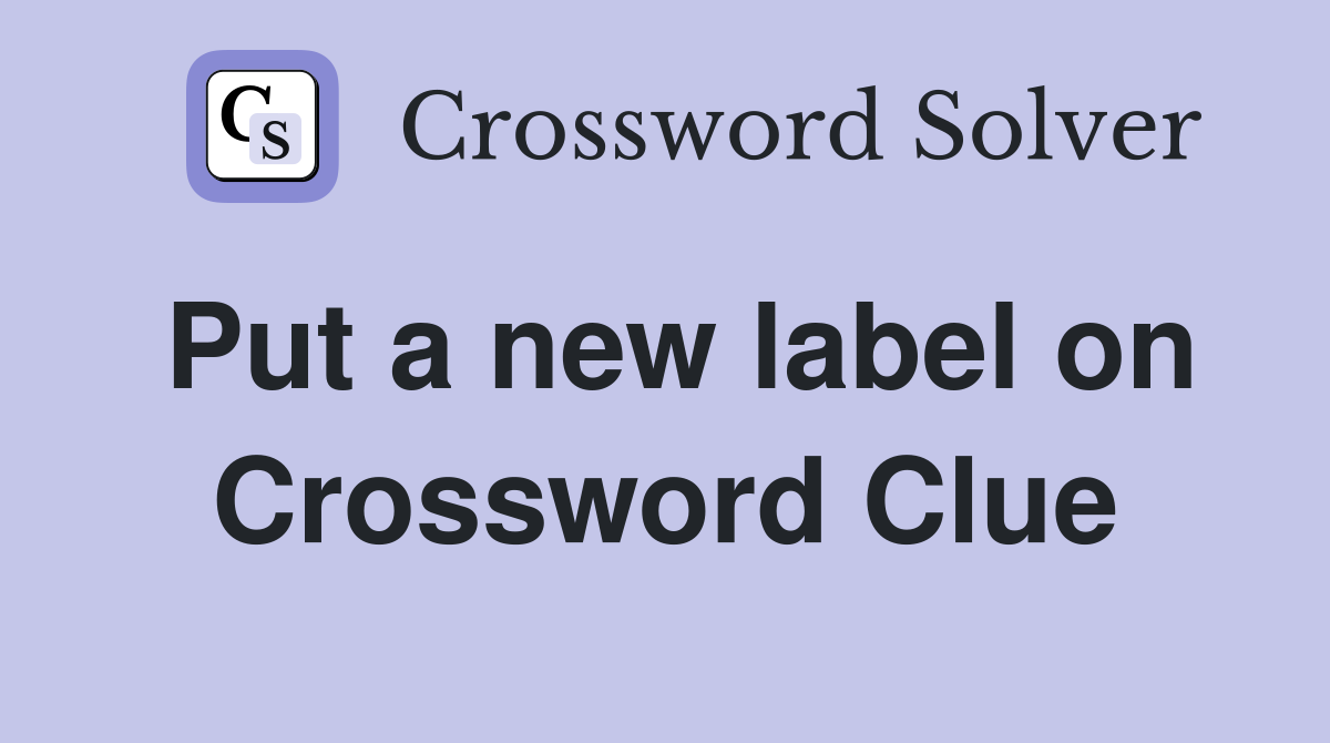 Put a new label on Crossword Clue