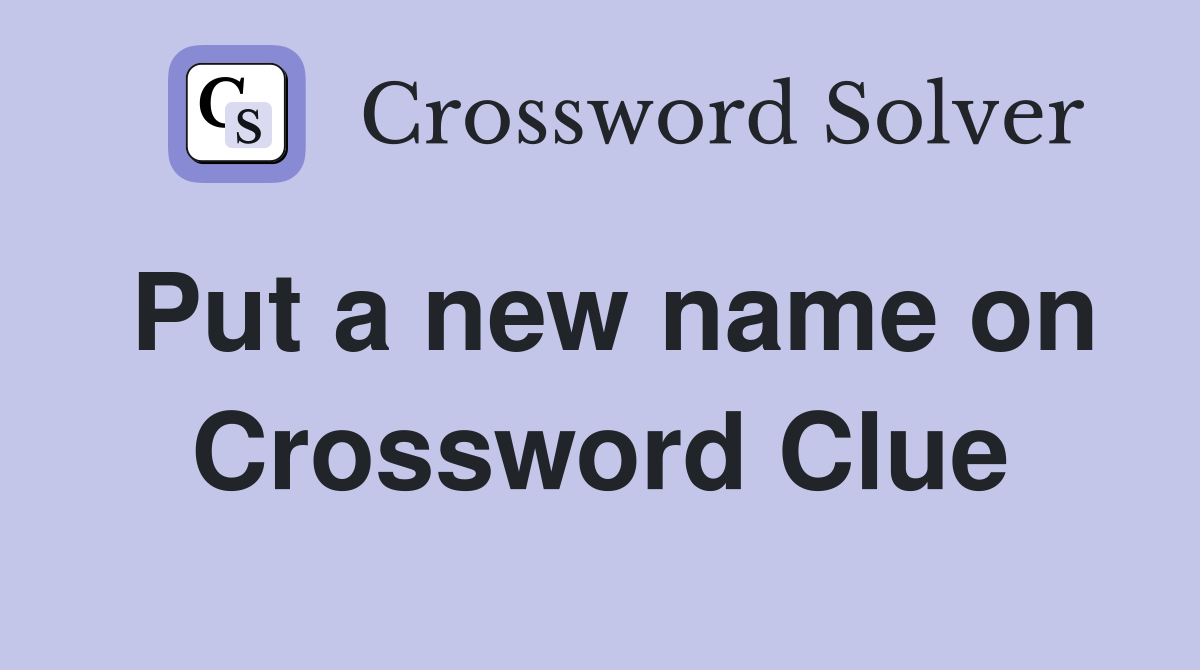 Put a new name on Crossword Clue