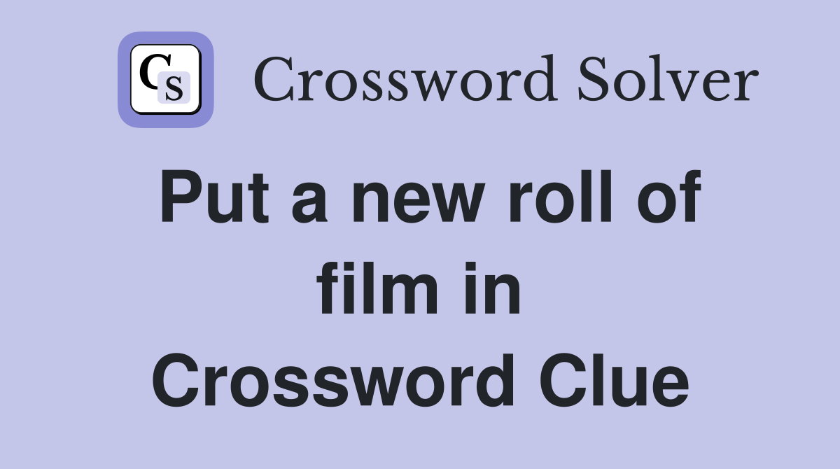 Put a new roll of film in Crossword Clue