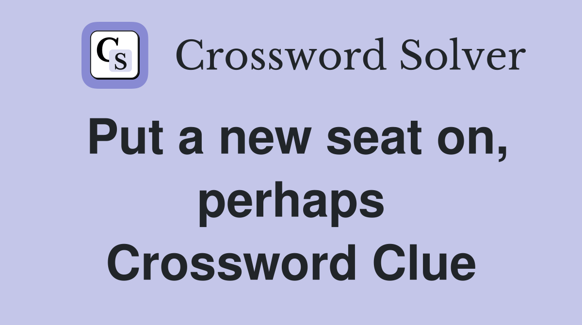 Put a new seat on, perhaps Crossword Clue