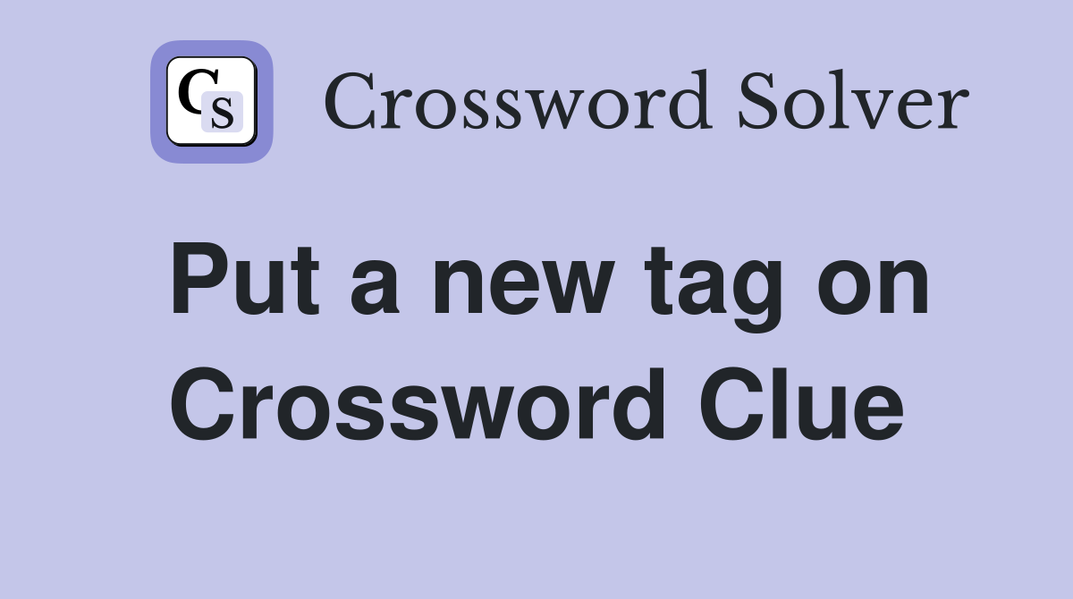 Put a new tag on Crossword Clue