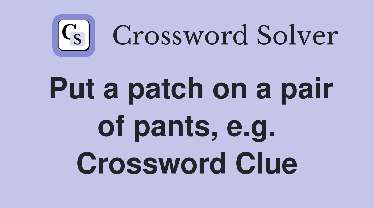 Put a patch on a pair of pants, e.g. Crossword Clue