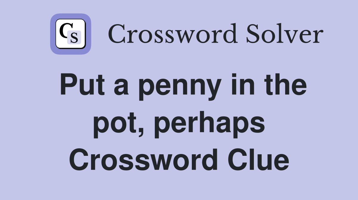 Put a penny in the pot, perhaps Crossword Clue