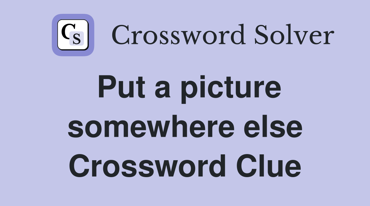 Put a picture somewhere else Crossword Clue